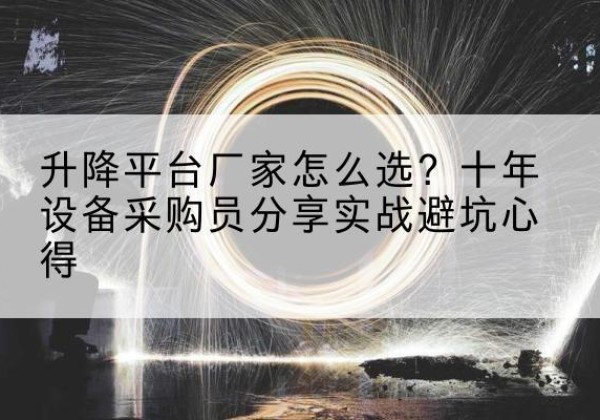 雁塔升降平台厂家-怎么选？十年设备采购员分享实战避坑心得