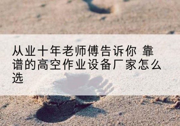 雁塔高空作业升降机厂家推荐-从业十年老师傅告诉你 靠谱的高空作业设备厂家怎么选