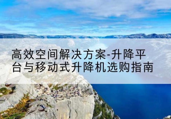 雁塔升降平台厂家-*空间解决方案-升降平台与移动式升降机选购指南