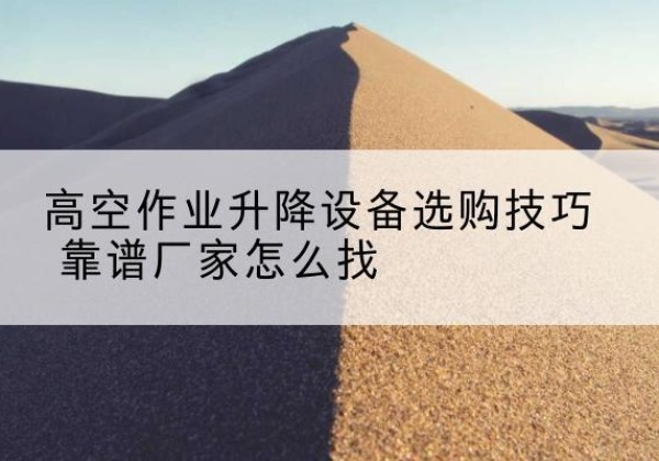 雁塔电动升降平台厂家推荐-高空作业升降设备选购技巧 靠谱厂家怎么找