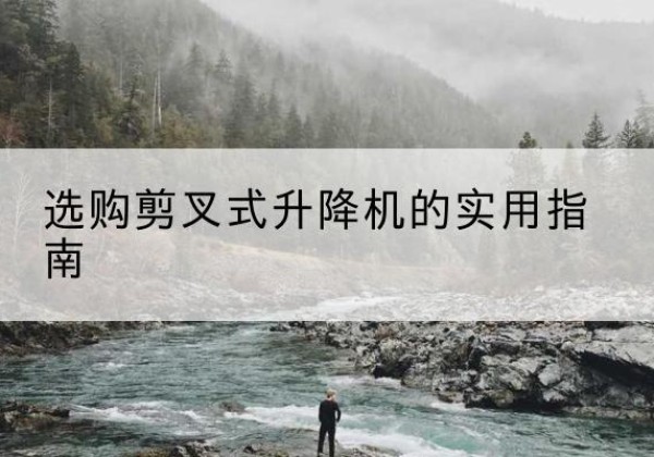 雁塔剪叉式升降机怎么选-选购剪叉式升降机的实用指南