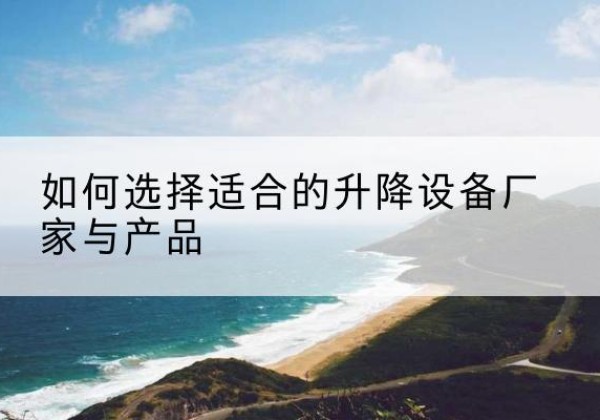 雁塔电动升降平台厂家-如何选择适合的升降设备厂家与产品