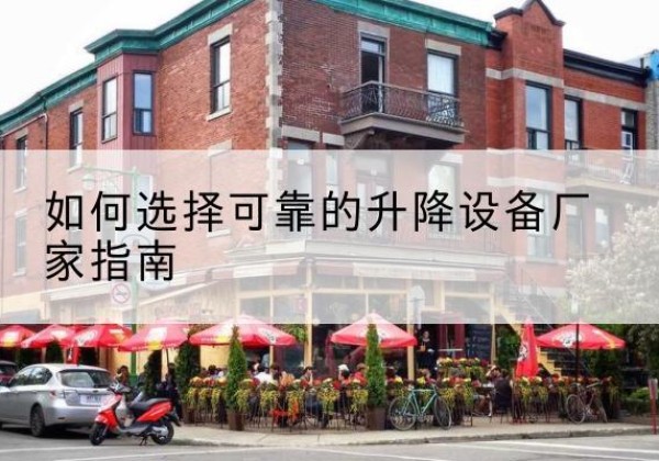 雁塔电动升降机厂家-如何选择可靠的升降设备厂家指南